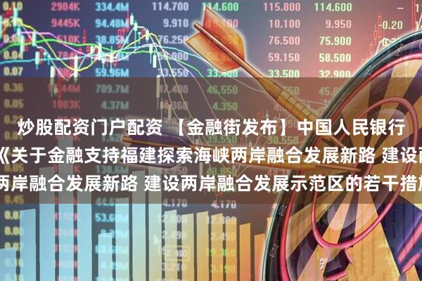 炒股配资门户配资 【金融街发布】中国人民银行 国家外汇局联合印发《关于金融支持福建探索海峡两岸融合发展新路 建设两岸融合发展示范区的若干措施》