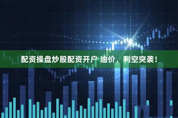 配资操盘炒股配资开户 油价，利空突袭！