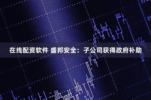 在线配资软件 盛邦安全：子公司获得政府补助