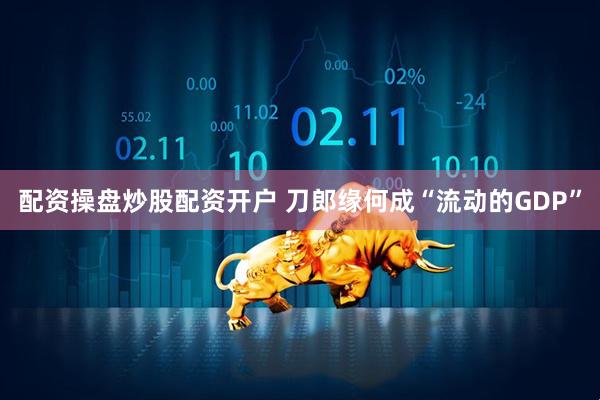 配资操盘炒股配资开户 刀郎缘何成“流动的GDP”