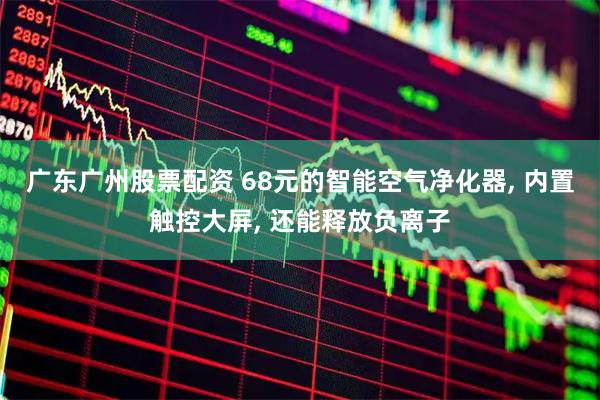 广东广州股票配资 68元的智能空气净化器, 内置触控大屏, 还能释放负离子