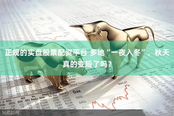 正规的实盘股票配资平台 多地“一夜入冬”，秋天真的变短了吗？