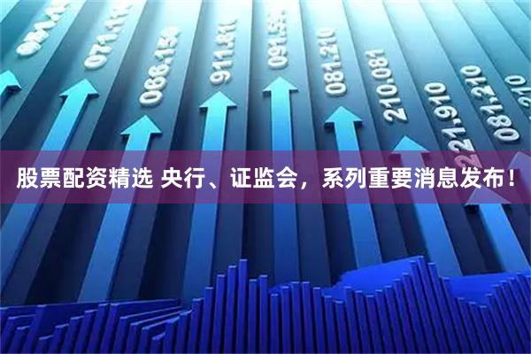 股票配资精选 央行、证监会，系列重要消息发布！
