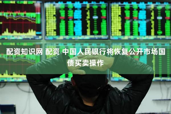 配资知识网 配资 中国人民银行将恢复公开市场国债买卖操作