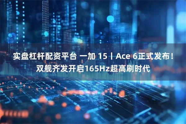 实盘杠杆配资平台 一加 15丨Ace 6正式发布！双舰齐发开启165Hz超高刷时代