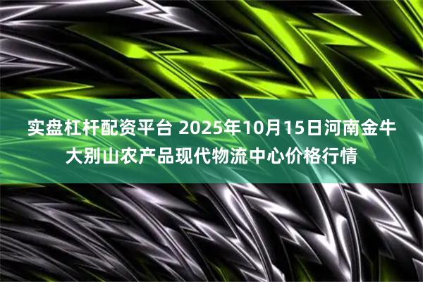 实盘杠杆配资平台 2025年10月15日河南金牛大别山农产品现代物流中心价格行情