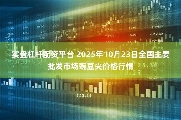 实盘杠杆配资平台 2025年10月23日全国主要批发市场豌豆尖价格行情