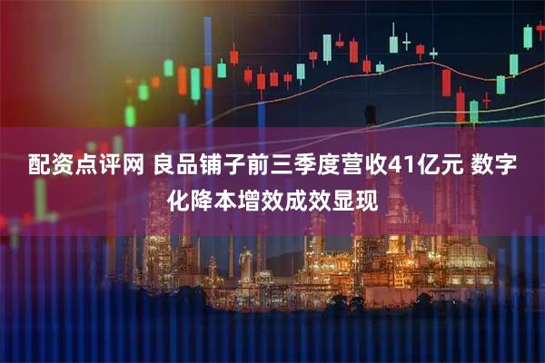 配资点评网 良品铺子前三季度营收41亿元 数字化降本增效成效显现
