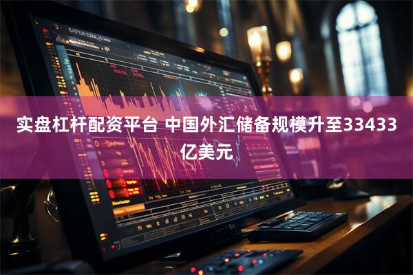 实盘杠杆配资平台 中国外汇储备规模升至33433亿美元