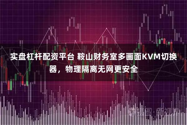 实盘杠杆配资平台 鞍山财务室多画面KVM切换器，物理隔离无网更安全