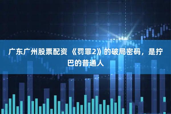 广东广州股票配资 《罚罪2》的破局密码，是拧巴的普通人