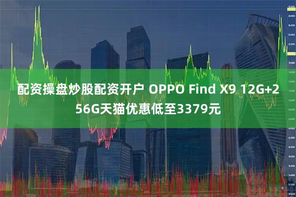 配资操盘炒股配资开户 OPPO Find X9 12G+256G天猫优惠低至3379元