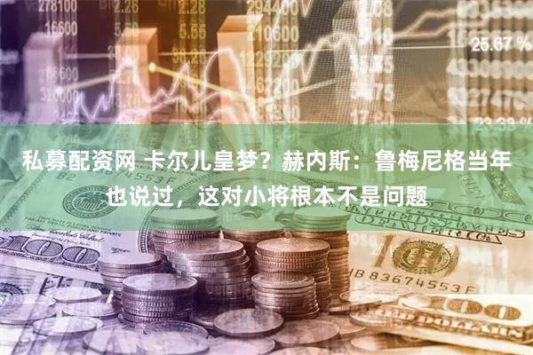 私募配资网 卡尔儿皇梦？赫内斯：鲁梅尼格当年也说过，这对小将根本不是问题