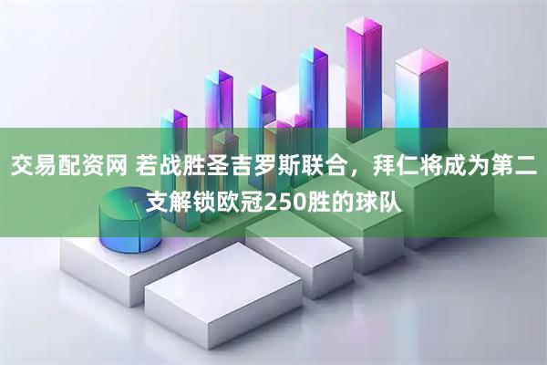 交易配资网 若战胜圣吉罗斯联合，拜仁将成为第二支解锁欧冠250胜的球队