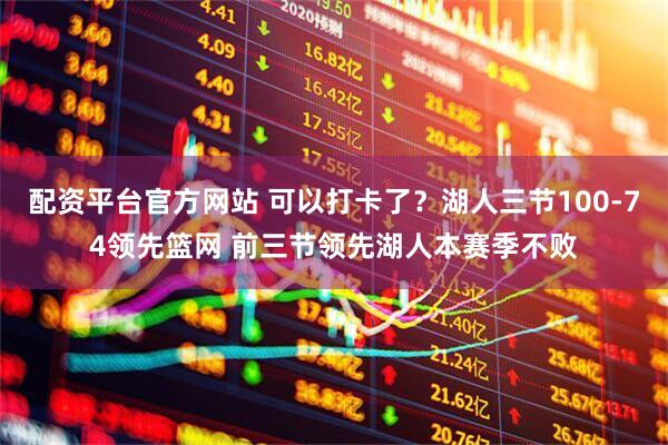 配资平台官方网站 可以打卡了？湖人三节100-74领先篮网 前三节领先湖人本赛季不败