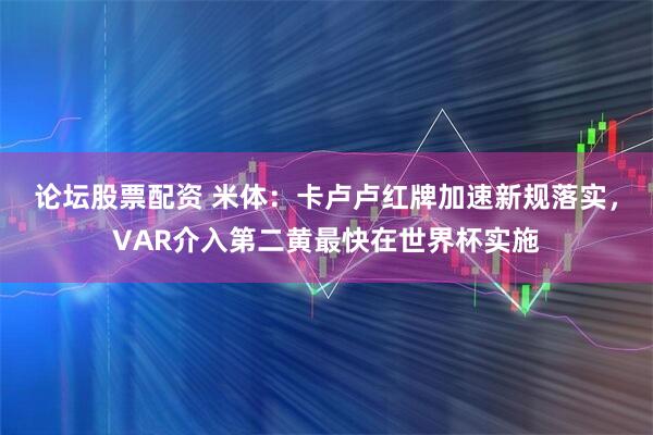 论坛股票配资 米体：卡卢卢红牌加速新规落实，VAR介入第二黄最快在世界杯实施