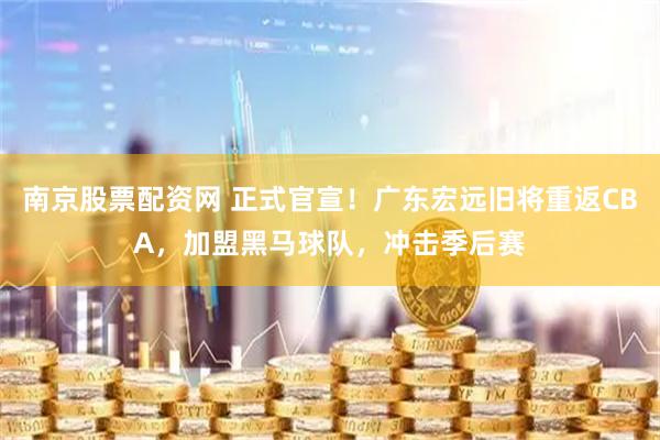 南京股票配资网 正式官宣！广东宏远旧将重返CBA，加盟黑马球队，冲击季后赛