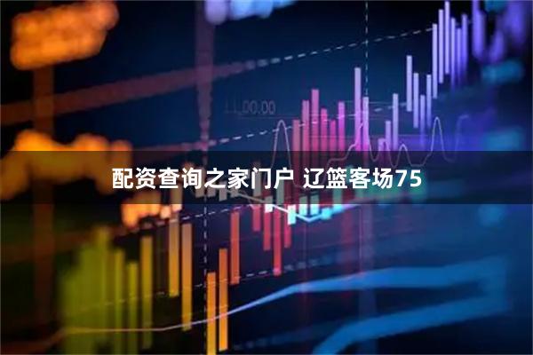 配资查询之家门户 辽篮客场75