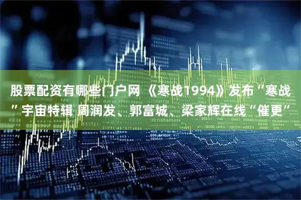 股票配资有哪些门户网 《寒战1994》发布“寒战”宇宙特辑 周润发、郭富城、梁家辉在线“催更”
