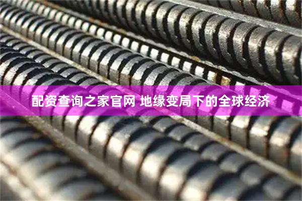 配资查询之家官网 地缘变局下的全球经济