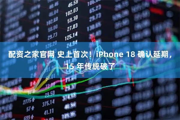 配资之家官网 史上首次！iPhone 18 确认延期，15 年传统破了