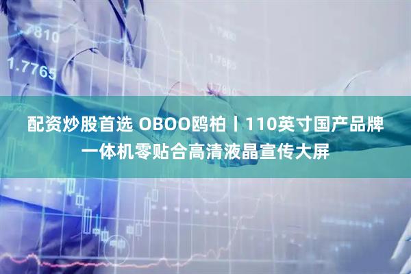 配资炒股首选 OBOO鸥柏丨110英寸国产品牌一体机零贴合高清液晶宣传大屏