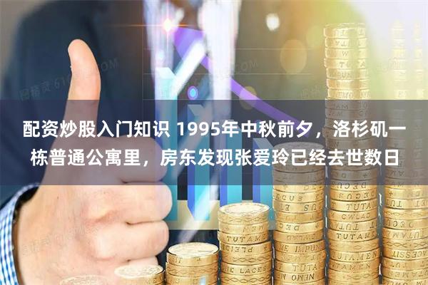 配资炒股入门知识 1995年中秋前夕，洛杉矶一栋普通公寓里，房东发现张爱玲已经去世数日