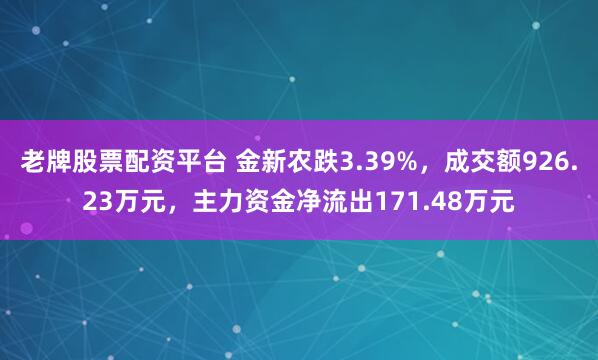 老牌股票配资平台 金新农跌3.39%，成交额926.23万元，主力资金净流出171.48万元