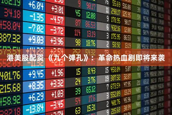 港美股配资 《九个弹孔》：革命热血剧即将来袭