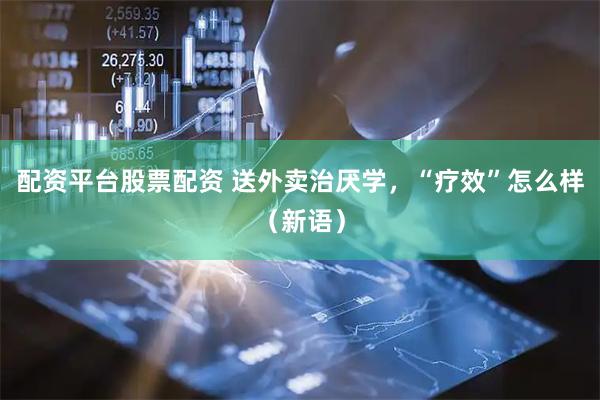 配资平台股票配资 送外卖治厌学，“疗效”怎么样（新语）