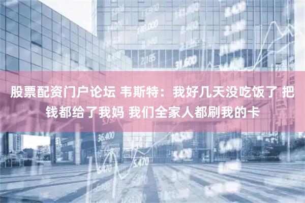 股票配资门户论坛 韦斯特：我好几天没吃饭了 把钱都给了我妈 我们全家人都刷我的卡