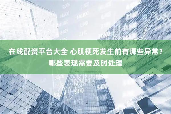在线配资平台大全 心肌梗死发生前有哪些异常？哪些表现需要及时处理